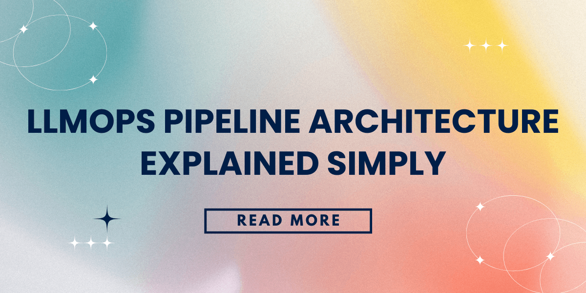 LLMOps Pipeline Architecture Explained Simply